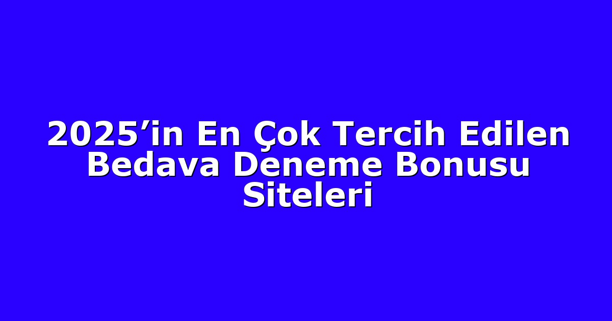 2025’in En Çok Tercih Edilen Bedava Deneme Bonusu Siteleri