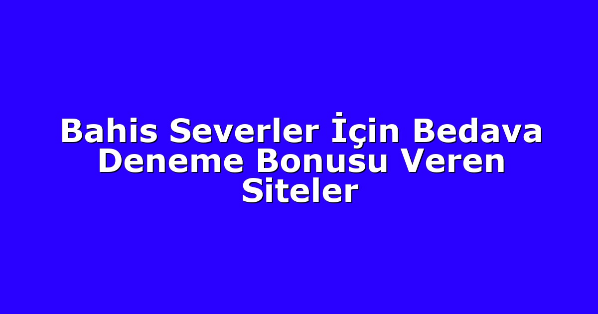 Bahis Severler İçin Bedava Deneme Bonusu Veren Siteler