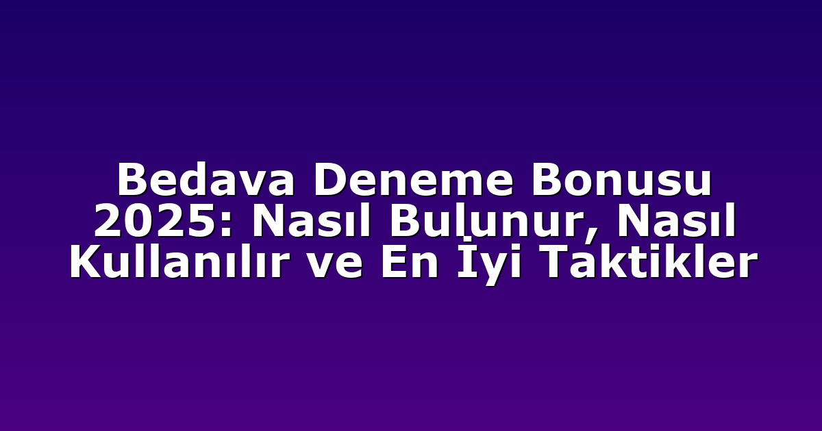 Bedava Deneme Bonusu 2025: Nasıl Bulunur, Nasıl Kullanılır ve En İyi Taktikler