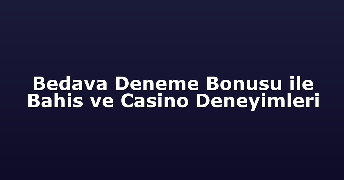 Bedava Deneme Bonusu ile Bahis ve Casino Deneyimleri