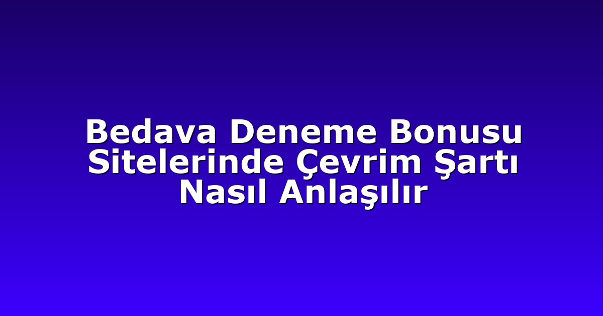 Bedava Deneme Bonusu Sitelerinde Çevrim Şartı Nasıl Anlaşılır