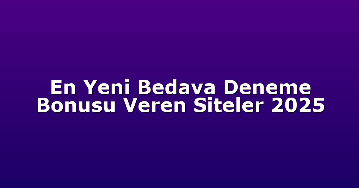 En Yeni Bedava Deneme Bonusu Veren Siteler 2025