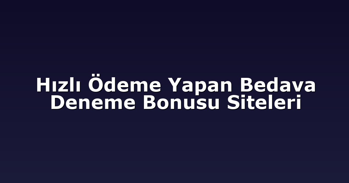Hızlı Ödeme Yapan Bedava Deneme Bonusu Siteleri