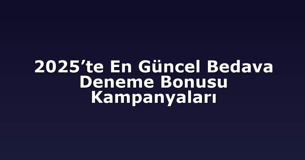 2025’te En Güncel Bedava Deneme Bonusu Kampanyaları