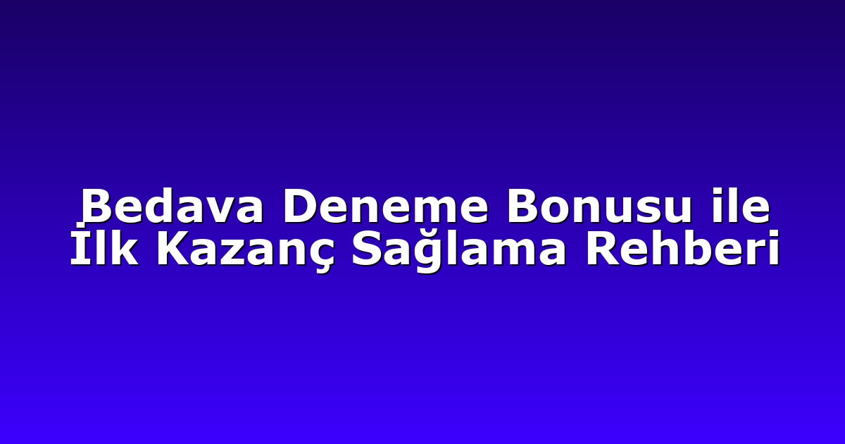 Bedava Deneme Bonusu ile İlk Kazanç Sağlama Rehberi