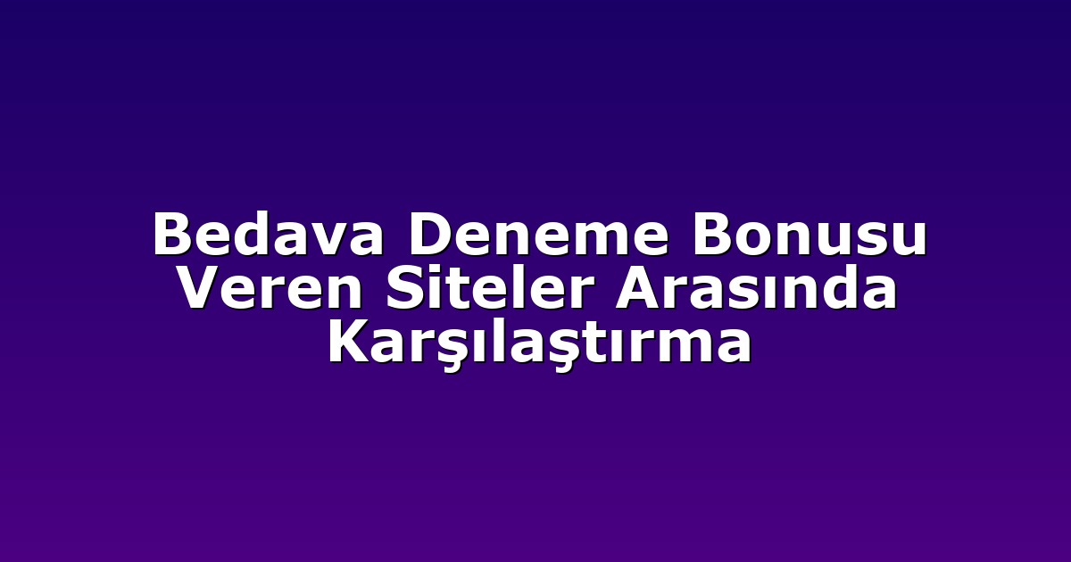 Bedava Deneme Bonusu Veren Siteler Arasında Karşılaştırma