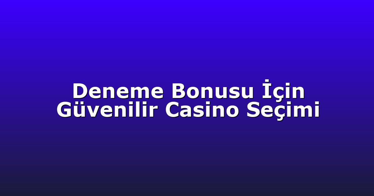 Deneme Bonusu İçin Güvenilir Casino Seçimi