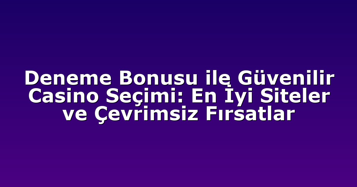 Deneme Bonusu ile Güvenilir Casino Seçimi: En İyi Siteler ve Çevrimsiz Fırsatlar