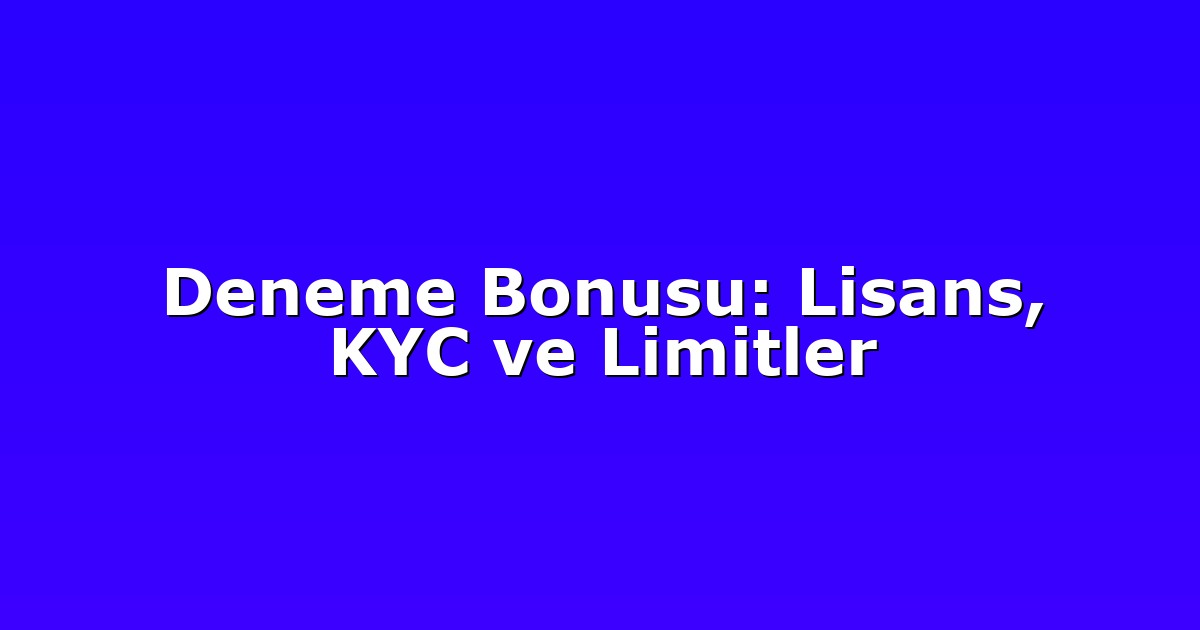 Deneme Bonusu: Lisans, KYC ve Limitler