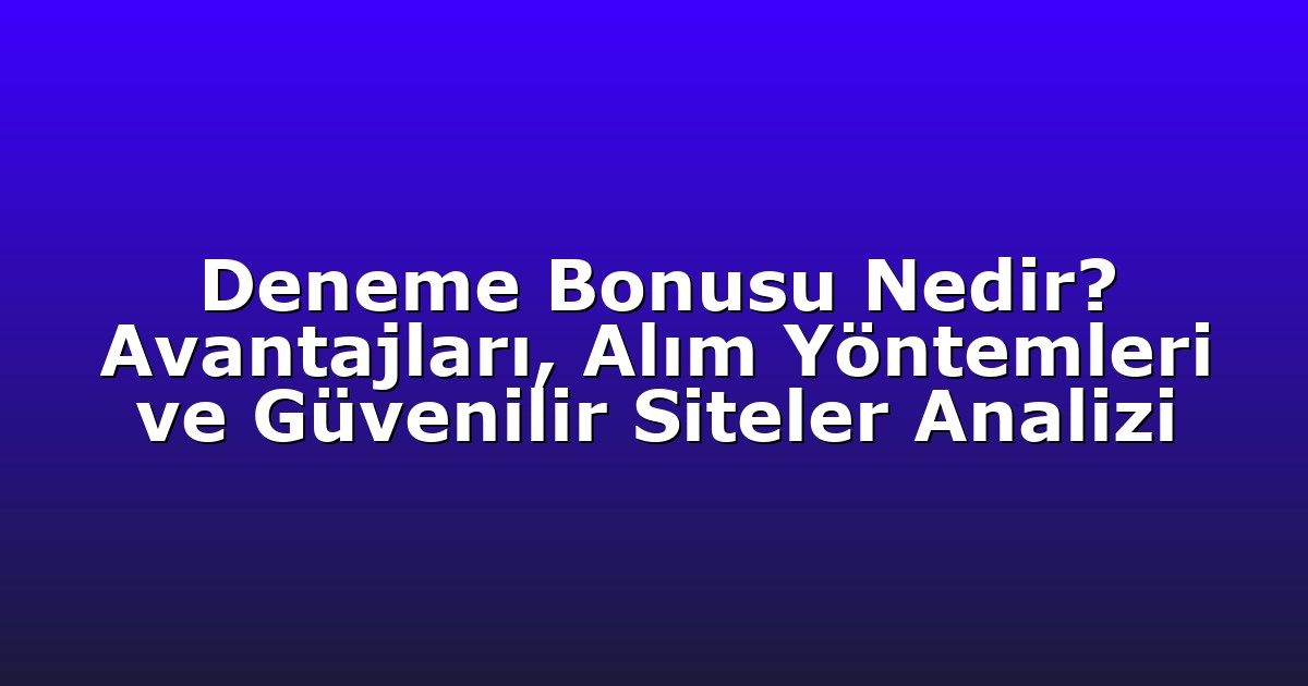 Deneme Bonusu Nedir? Avantajları, Alım Yöntemleri ve Güvenilir Siteler Analizi