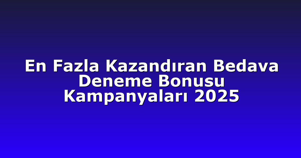 En Fazla Kazandıran Bedava Deneme Bonusu Kampanyaları 2025