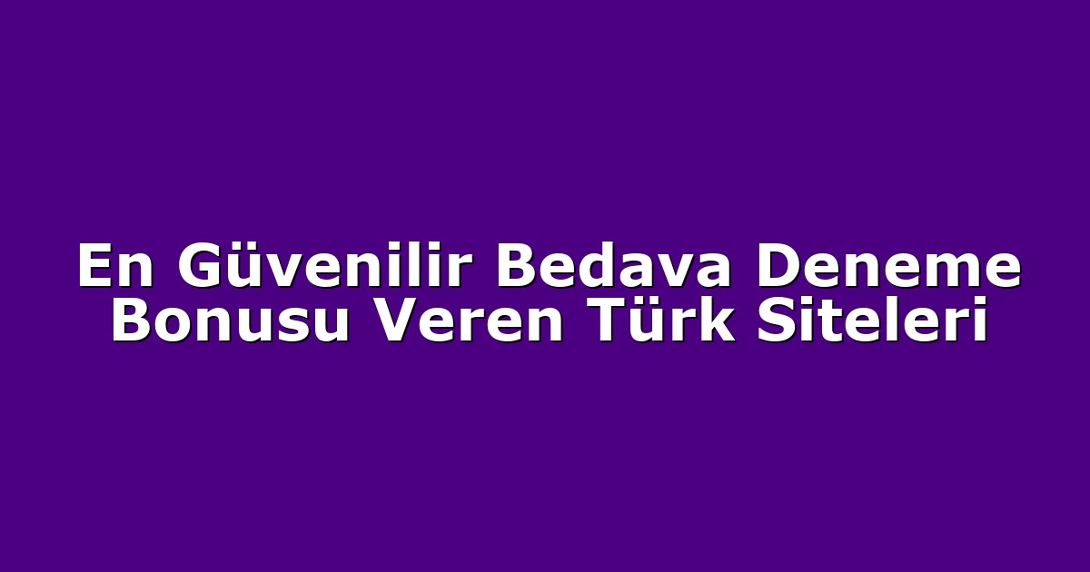 En Güvenilir Bedava Deneme Bonusu Veren Türk Siteleri