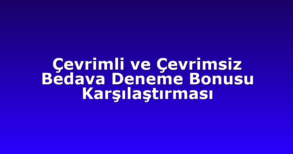 Çevrimli ve Çevrimsiz Bedava Deneme Bonusu Karşılaştırması