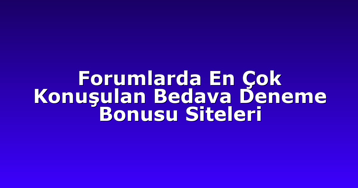 Forumlarda En Çok Konuşulan Bedava Deneme Bonusu Siteleri