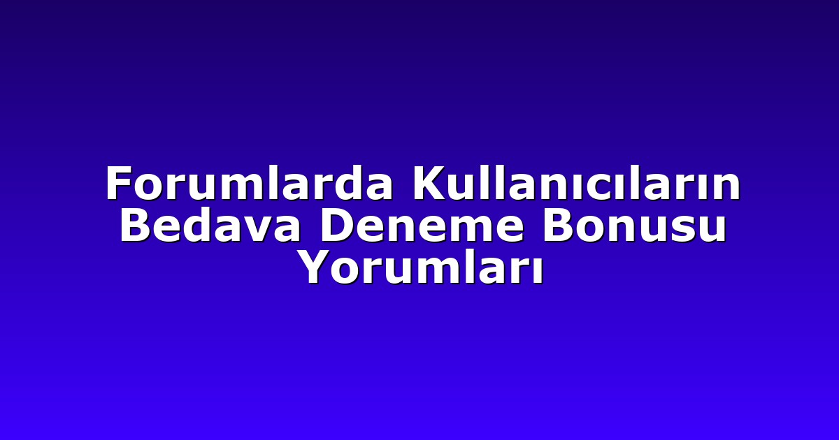 Forumlarda Kullanıcıların Bedava Deneme Bonusu Yorumları