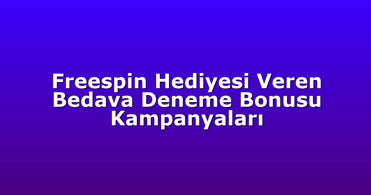 Freespin Hediyesi Veren Bedava Deneme Bonusu Kampanyaları