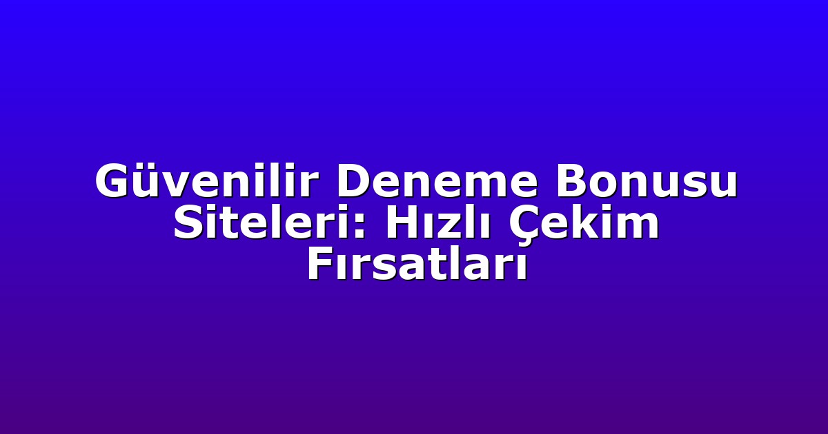 Güvenilir Deneme Bonusu Siteleri: Hızlı Çekim Fırsatları
