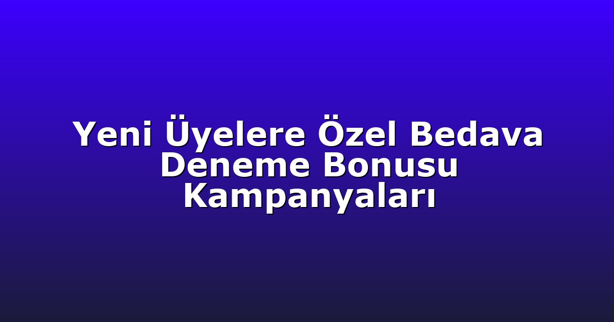 Yeni Üyelere Özel Bedava Deneme Bonusu Kampanyaları