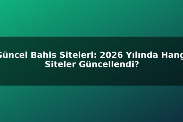 Güncel Bahis Siteleri: 2026 Yılında Hangi Siteler Güncellendi?